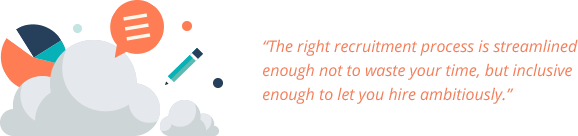 The right recruitment process is streamlined enough not to waste your time, but inclusive enough to let you hire ambitiously.