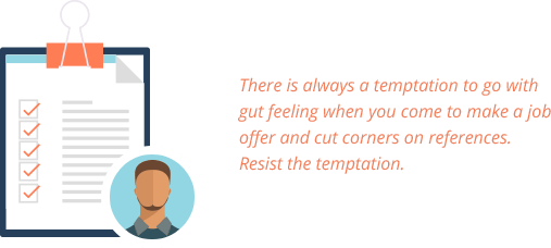 There is always a temptation to go with gut feeling when you come to make a job offer and cut corners on references. Resist the temptation.